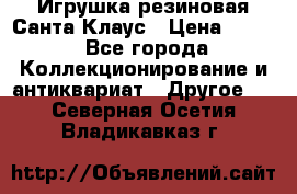 Игрушка резиновая Санта Клаус › Цена ­ 500 - Все города Коллекционирование и антиквариат » Другое   . Северная Осетия,Владикавказ г.